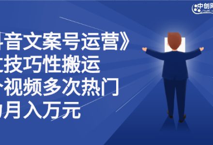 抖音文案号运营课程：技巧性搬运，一个视频多次热门，逐步变现-创艺项目网