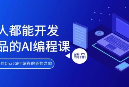 人人都能 开发产品的AI编程课，开启你的ChatGPT编程的奇妙之旅-创艺项目网