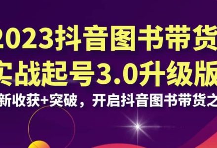 2023抖音 图书带货实战起号3.0升级版：全新收获 突破，开启抖音图书带货之旅-创艺项目网