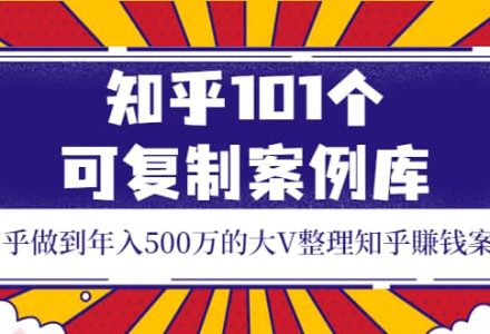 知乎101个可复制案例库，知乎做到年入500万的大V整理知乎賺钱案例-创艺项目网