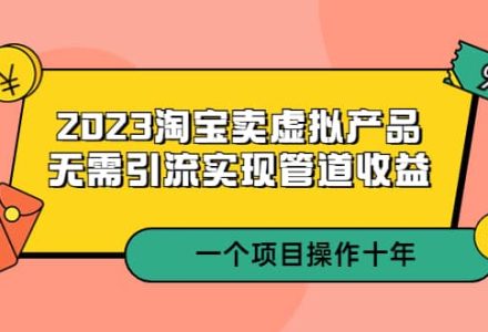 2023淘宝卖虚拟产品，无需引流实现管道收益 一个项目能操作十年-创艺项目网