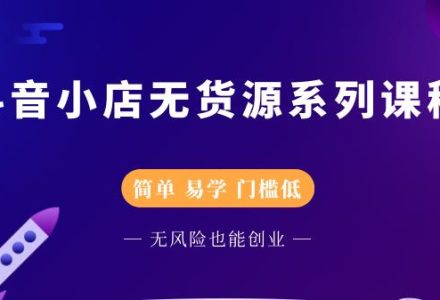 抖音小店无货源系列课程，简单，易学，门槛低-创艺项目网