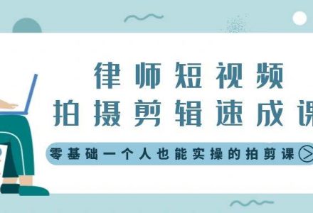 律师短视频拍摄剪辑速成课，零基础一个人也能实操的拍剪课-无水印-创艺项目网