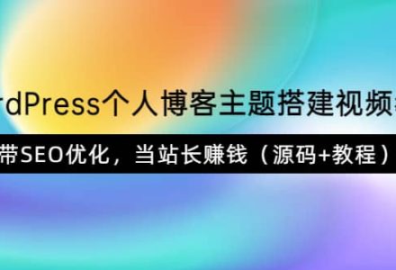 WordPress个人博客主题搭建视频教学，带SEO优化，当站长赚钱（源码 教程）-创艺项目网