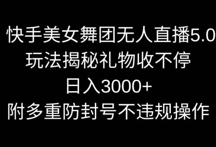 快手美女舞团无人直播5.0玩法揭秘，礼物收不停，日入3000+，内附多重防…-创艺项目网