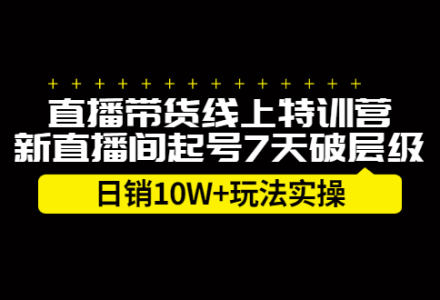 直播带货线上特训营，新直播间起号7天破层级日销10万玩法实操-创艺项目网