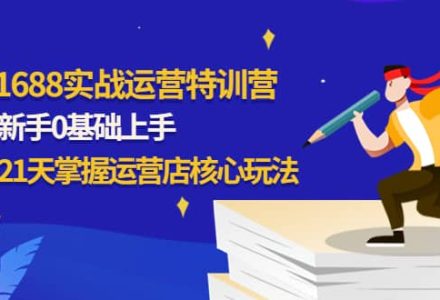 1688实战特训营：新手0基础上手，21天掌握运营店核心玩法-创艺项目网