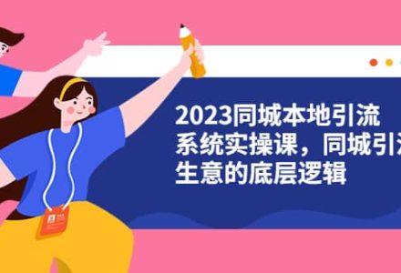 2023同城本地引流系统实操课，同城引流生意的底层逻辑（31节视频课）-创艺项目网