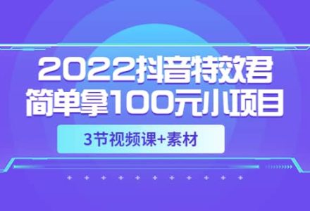 2022抖音特效君简单拿100元小项目，可深耕赚更多（3节视频课 素材）-创艺项目网