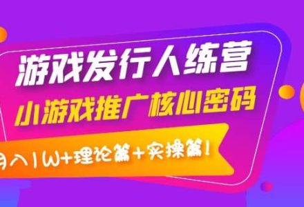 游戏发行人训练营：小游戏推广核心密码，理论篇 实操篇-创艺项目网