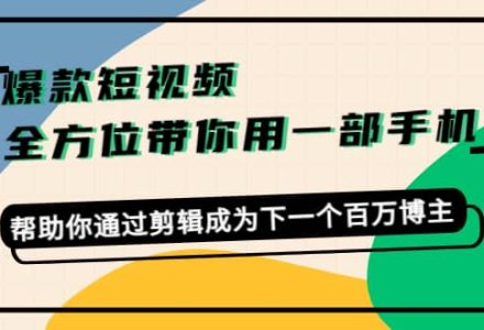 爆款短视频，全方位带你用一部手机，帮助你通过剪辑成为下一个百万博主-创艺项目网