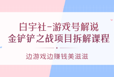 游戏号解说：金铲铲之战项目拆解课程，边游戏边赚钱美滋滋-创艺项目网