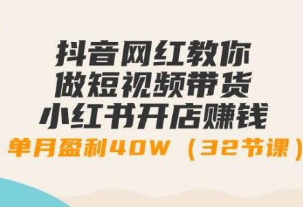 抖音网红教你做短视频带货+小红书开店赚钱，单月盈利40W（32节课）-创艺项目网