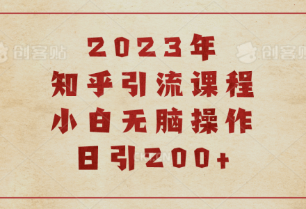 2023知乎引流课程，小白无脑操作日引200-创艺项目网