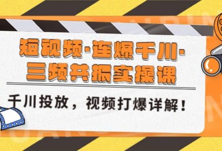 短视频·连爆千川·三频共振实操课，千川投放，视频打爆讲解-创艺项目网