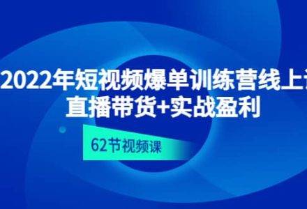 2022年短视频爆单训练营线上课：直播带货 实操盈利（62节视频课)-创艺项目网