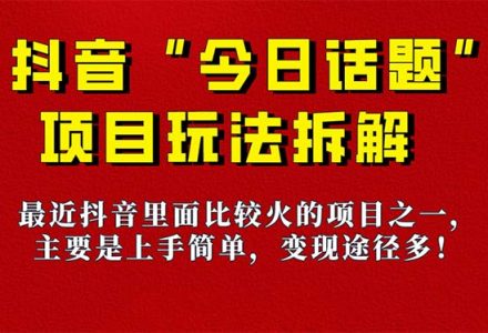 《今日话题》保姆级玩法拆解，抖音很火爆的玩法，6种变现方式 快速拿到结果-创艺项目网