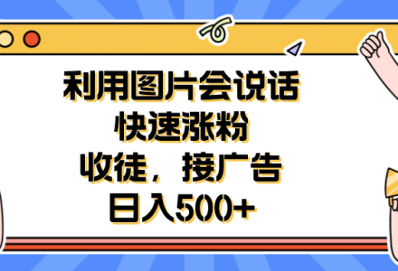 利用会说话的图片快速涨粉，收徒，接广告日入500-创艺项目网