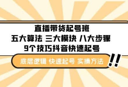 直播带货-起号实操班：五大算法 三大模块 八大步骤 9个技巧抖音快速记号-创艺项目网