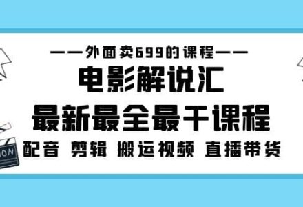 外面卖699的电影解说汇最新最全最干课程：电影配音 剪辑 搬运视频 直播带货-创艺项目网