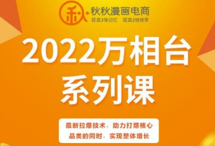 秋秋漫画电商2022万相台系列课，最新拉爆技术，助力打爆核心品类的同时，实现整体增长-创艺项目网