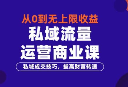 从0到无上限收益的《私域流量运营商业课》私域成交技巧，拔高财富转速-创艺项目网