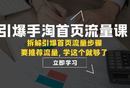 引爆-手淘首页流量课：拆解引爆首页流量步骤，要推荐流量，学这个就够了-创艺项目网