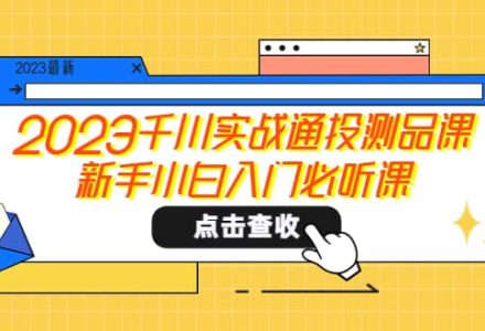 2023千川实战通投测品课，新手小白入门必听课-创艺项目网