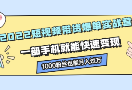 2022短视频带货爆单实战营，一部手机就能快速变现-创艺项目网