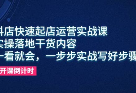 抖店快速起店运营实战课，实操落地干货内容，一看就会，一步步实战写好步骤-创艺项目网