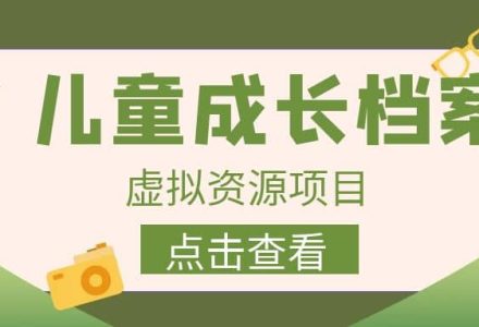 收费980的长期稳定项目，儿童成长档案虚拟资源变现-创艺项目网