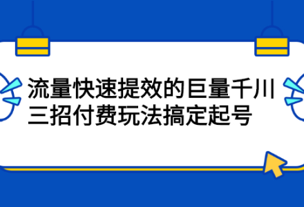 流量快速提效的巨量千川，三招付费玩法搞定起号-创艺项目网