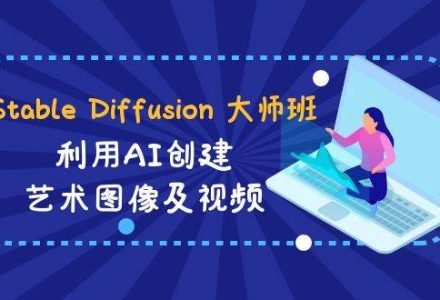 Stable Diffusion 大师班: 利用AI创建艺术图像及视频-31视频课-中英字幕-创艺项目网