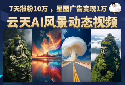 云天AI风景动图视频制作，7天涨粉10万 ，星图广告变现1万-创艺项目网