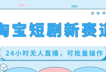 淘宝短剧新赛道，24小时无人直播，可批量操作-创艺项目网