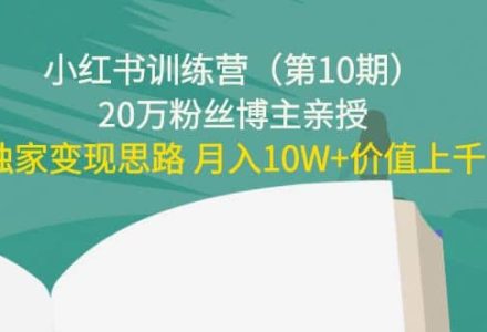 小红书训练营（第10期）20万粉丝博主亲授：独家变现思路-创艺项目网