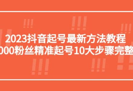 2023抖音起号最新方法教程：10000粉丝精准起号10大步骤完整版-创艺项目网