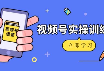 微信视频号实操训练营：视频号起号运营纯干货玩法！-创艺项目网