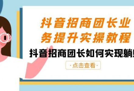 抖音-招商团长业务提升实操教程，抖音招商团长如何实现躺赚（38节）-创艺项目网