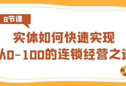 实体·如何快速实现从0-100的连锁经营之道（8节视频课）-创艺项目网