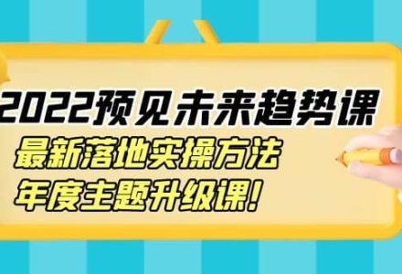 2022预见未来趋势课：最新落地实操方法，年度主题升级课-创艺项目网