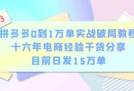 拼多多0到1万单实战破局教程，十六年电商经验干货分享，目前日发15万单-创艺项目网