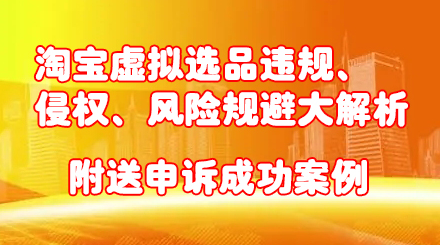 淘宝虚拟选品违规、侵权、风险规避大解析，附送申诉成功案例！-创艺项目网