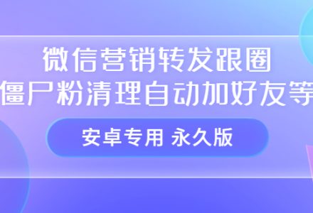 【安卓专用】微信营销转发跟圈僵尸粉清理自动加好友等【永久版】-创艺项目网