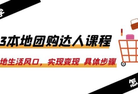 2023本地团购达人课程：抓住本地生活风口，实现变现 具体步骤（22节课）-创艺项目网