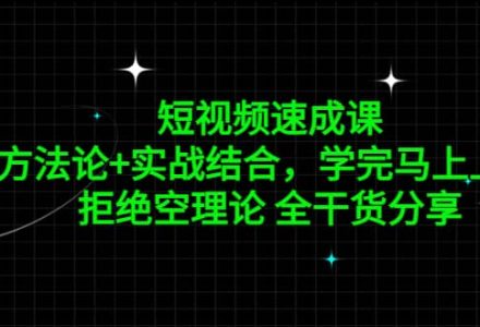 短视频速成课，方法论 实战结合，学完马上上手，拒绝空理论 全干货分享-创艺项目网