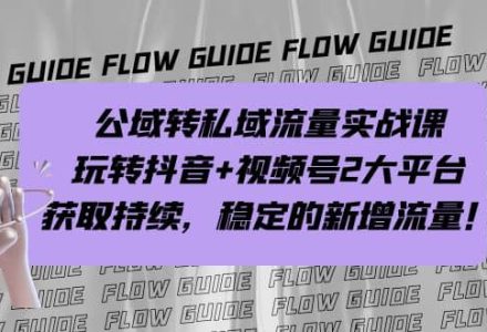 公域转私域流量实战课，玩转抖音 视频号2大平台，获取持续，稳定的新增流量-创艺项目网