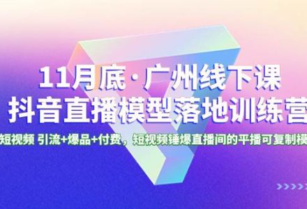 11月底·广州线下课抖音直播模型落地特训营，短视频 引流 爆品 付费，短视频锤爆直播间的平播可复制模型-创艺项目网