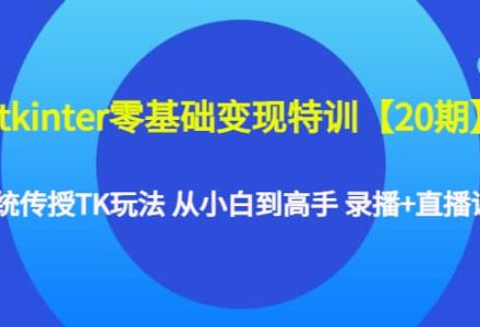 tkinter零基础变现特训【20期】系统传授TK玩法 从小白到高手 录播 直播课-创艺项目网