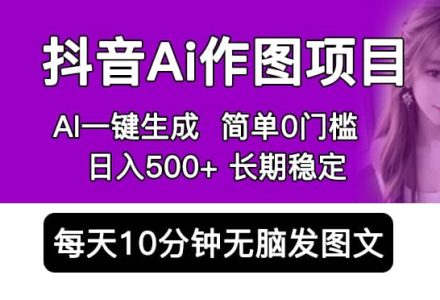 抖音Ai作图项目 Ai手机app一键生成图片 0门槛 每天10分钟发图文 日入500-创艺项目网